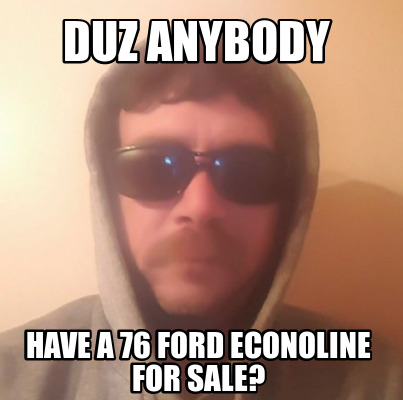 duz-anybody-have-a-76-ford-econoline-for-sale