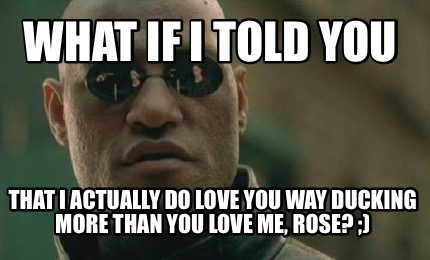 Meme Creator Funny What If I Told You That I Actually Do Love You Way Ducking More Than You Love Me Meme Generator At Memecreator Org