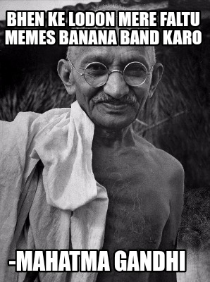 bhen-ke-lodon-mere-faltu-memes-banana-band-karo-mahatma-gandhi