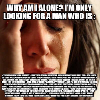 Meme Creator - Funny why am i alone? I'm only looking for a man who is : • Treat women with respect Meme Generator at ! Meme Creator - Funny why am i alone? I'm only looking for a man who is : • Treat women with respect Meme Generator at !