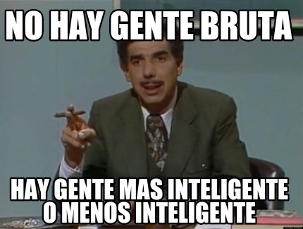 no-hay-gente-bruta-hay-gente-mas-inteligente-o-menos-inteligente