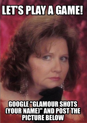 lets-play-a-game-google-glamour-shots-your-name-and-post-the-picture-below