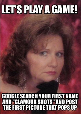 lets-play-a-game-google-search-your-first-name-and-glamour-shots-and-post-the-fi