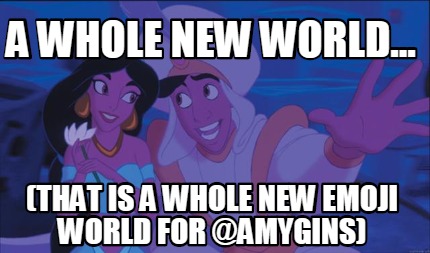 Meme Creator Funny A Whole New World That Is A Whole New Emoji World For Amygins Meme Generator At Memecreator Org Meme Creator Funny A Whole New World That Is A Whole New Emoji World For Amygins Meme Generator At Memecreator Org