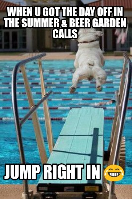 when-u-got-the-day-off-in-the-summer-beer-garden-calls-jump-right-in-