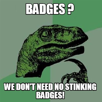 Meme Creator Funny Badges We Don T Need No Stinking Badges