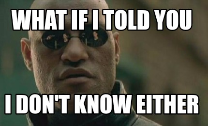 Meme Creator - Funny What if i told you I don't know either Meme Generator at ! Meme Creator - Funny What if i told you I don't know either Meme Generator at !