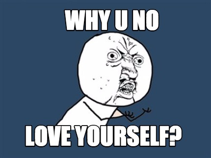 Meme Creator - Funny Why u no love yourself? Meme Generator at  !