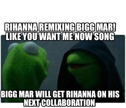 Meme Creator Funny Rihanna Remixing Bigg Mar Like You Want Me Now Song Bigg Mar Will Get Rihanna O Meme Generator At Memecreator Org Meme Creator Funny Rihanna Remixing Bigg Mar Like You Want Me Now Song Bigg Mar Will Get Rihanna O Meme Generator At Memecreator Org