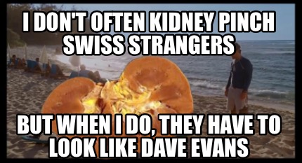 i-dont-often-kidney-pinch-swiss-strangers-but-when-i-do-they-have-to-look-like-d
