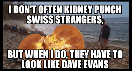 i-dont-often-kidney-punch-swiss-strangers-but-when-i-do-they-have-to-look-like-d