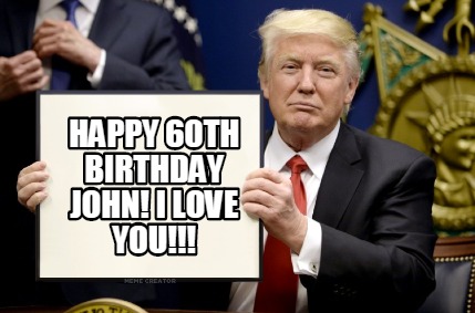 Meme Creator - Funny HAPPY 60TH BIRTHDAY JOHN! i LOVE YOU ...