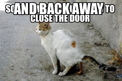 sometimes-you-just-need-to-close-the-door-and-back-away