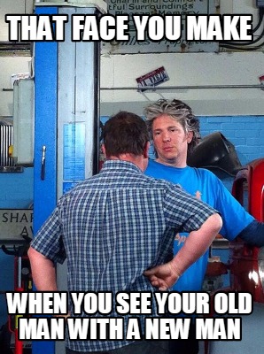 that-face-you-make-when-you-see-your-old-man-with-a-new-man