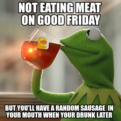 Meme Creator - Funny Not eating meat On good friday But you'll have a random sausage In your mouth Meme Generator at ! Meme Creator - Funny Not eating meat On good friday But you'll have a random sausage In your mouth Meme Generator at !