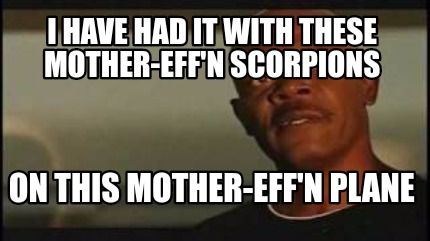 i-have-had-it-with-these-mother-effn-scorpions-on-this-mother-effn-plane