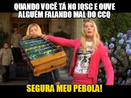 quando-voc-t-no-iqsc-e-ouve-algum-falando-mal-do-ccq-segura-meu-pebola