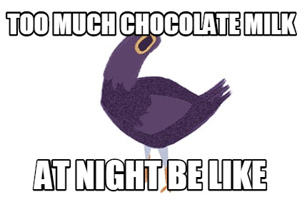 Meme Creator Funny Too Much Chocolate Milk At Night Be Like Meme