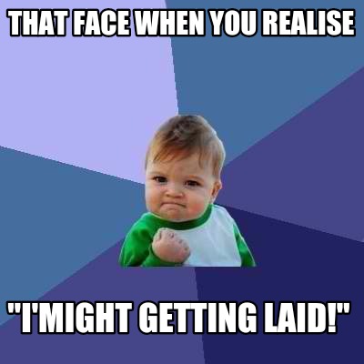 Meme Creator Funny That Face When You Realise I Might Getting