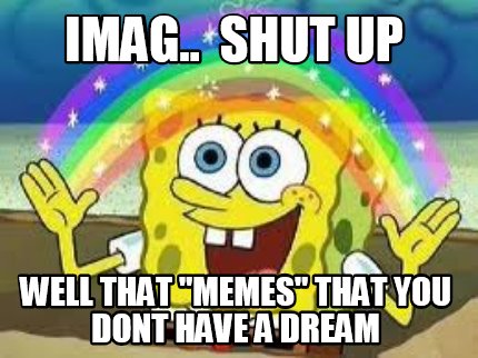 Meme Creator - Funny imag.. Shut UP WELL THAT 