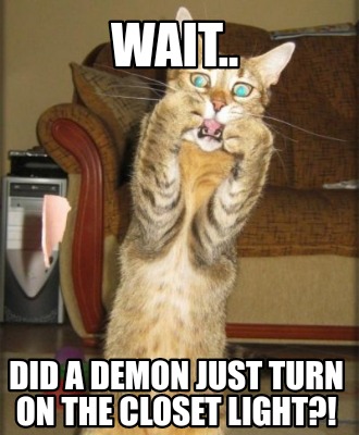 Meme Creator - Funny Wait.. Did a demon just turn on the closet light?!  Meme Generator at MemeCreator.org!