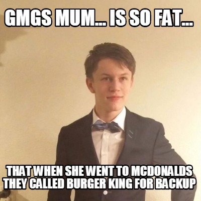 gmgs-mum...-is-so-fat...-that-when-she-went-to-mcdonalds-they-called-burger-king