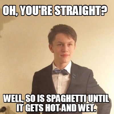 oh-youre-straight-well-so-is-spaghetti-until-it-gets-hot-and-wet6