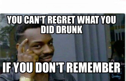 Meme Creator Funny You Can T Regret What You Did Drunk If You Don T Remember Meme Generator At Memecreator Org
