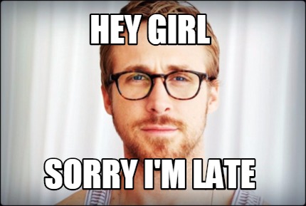 Meme Creator Funny Hey Girl Sorry I M Late Meme Generator At Memecreator Org