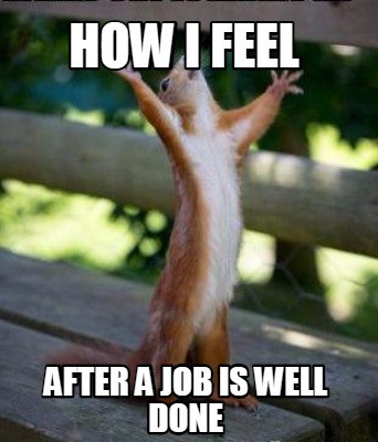 Meme Creator Funny How I Feel After A Job Is Well Done Meme Generator At Memecreator Org Meme Creator Funny How I Feel After A Job Is Well Done Meme Generator At Memecreator Org