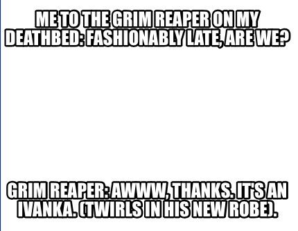 Meme Creator - Funny Me to the grim reaper on my deathbed: fashionably  late, are we? Grim reaper: Aww Meme Generator at !