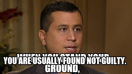when-you-stand-your-ground-you-are-usually-found-not-guilty