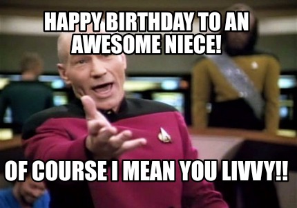 Meme Creator - Funny Happy Birthday to an awesome niece! Of course I mean  you Livvy!! Meme Generator at !