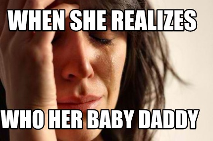 Funny Baby Daddy Memes Meme Creator - Funny When She Realizes Who Her Baby Daddy Meme Generator At  Memecreator.org!
