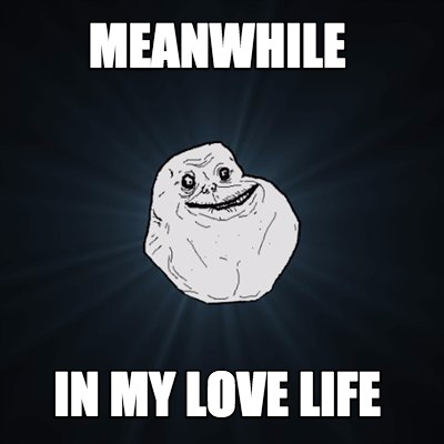 Meme Creator Funny Meanwhile In My Love Life Meme Generator At Memecreator Org