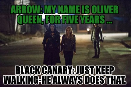 arrow-my-name-is-oliver-queen-for-five-years-...-black-canary-just-keep-walking-