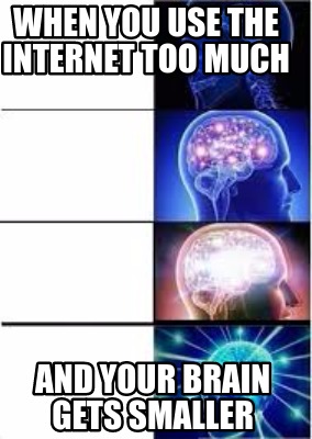 Meme Creator - Funny When you use the internet too much and your brain
