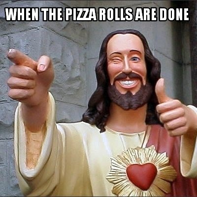 Meme Creator - Funny WHEN THE PIZZA ROLLS ARE DONE Meme Generator at  MemeCreatororg