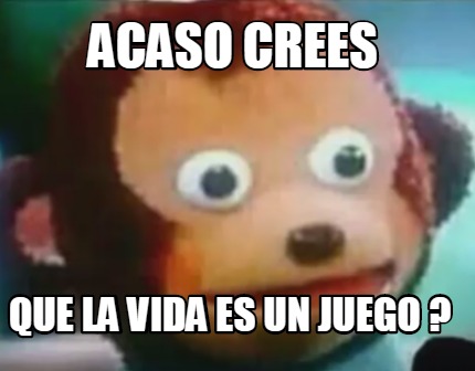 acaso-crees-que-la-vida-es-un-juego-