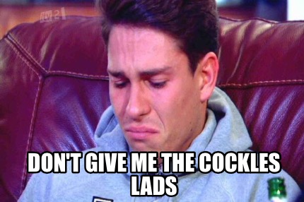 dont-give-me-the-cockles-lads