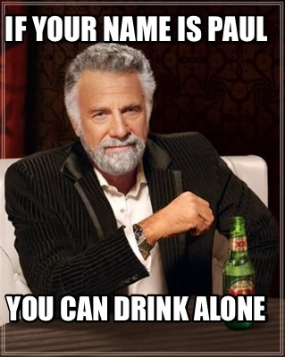 Meme Creator - Funny If your name is Paul You can drink alone Meme Generator at ! Meme Creator - Funny If your name is Paul You can drink alone Meme Generator at !