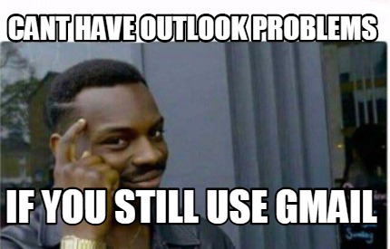 Meme Creator Funny Cant Have Outlook Problems If You Still Use Gmail Meme Generator At Memecreator Org Meme Creator Funny Cant Have Outlook Problems If You Still Use Gmail Meme Generator At Memecreator Org