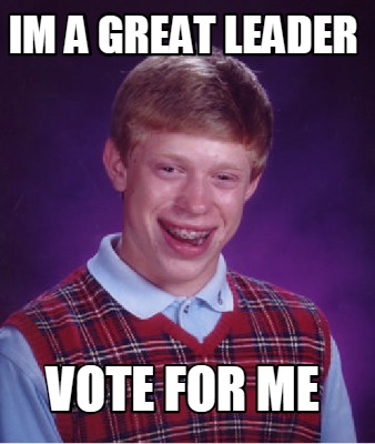 Meme Creator - Funny im a great leader vote for me Meme Generator at  MemeCreator.org!