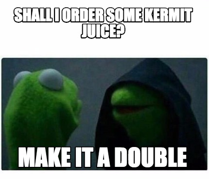 Meme Creator - Funny Shall I order some Kermit Juice? Make it a