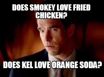 Meme Creator Funny Does Smokey Love Fried Chicken Does Kel Love
