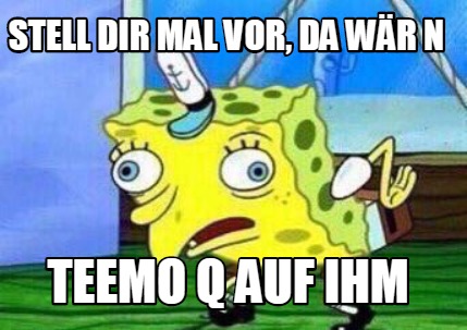 stell-dir-mal-vor-da-wr-n-teemo-q-auf-ihm