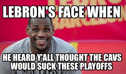 lebrons-face-when-he-heard-yall-thought-the-cavs-would-suck-these-playoffs