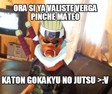 ora-si-ya-valiste-verga-pinche-mateo-katon-gokakyu-no-jutsu-v
