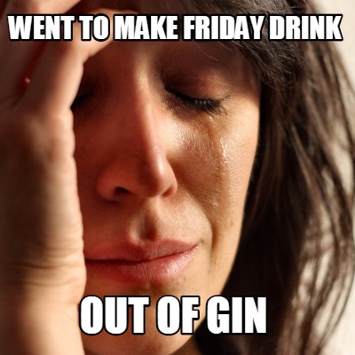 Meme Creator - Funny Went to make friday drink out of gin Meme Generator at ! Meme Creator - Funny Went to make friday drink out of gin Meme Generator at !