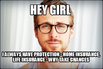 meme creator hey girl i always have protection home insurance 4565296 meme creator hey girl i always have protection home insurance